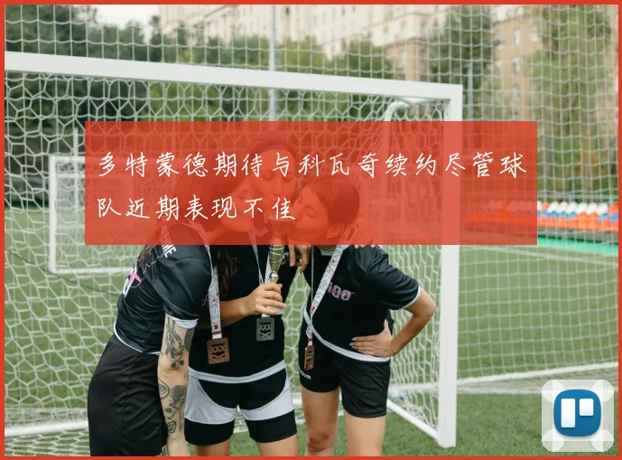 多特蒙德期待与科瓦奇续约尽管球队近期表现不佳