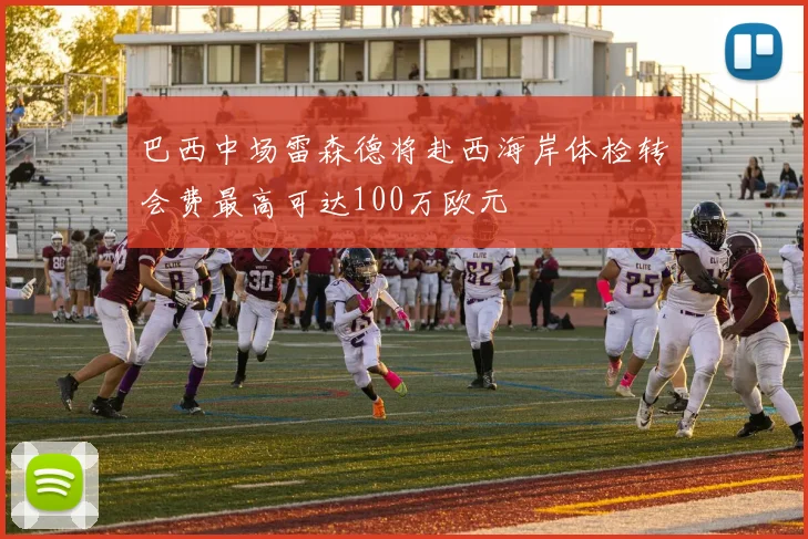 巴西中场雷森德将赴西海岸体检转会费最高可达100万欧元