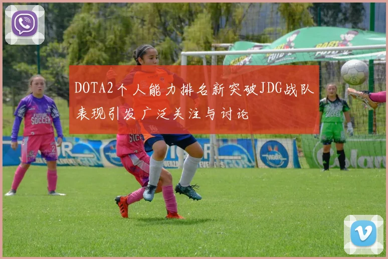 DOTA2个人能力排名新突破JDG战队表现引发广泛关注与讨论