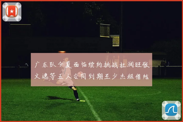 广东队今夏面临续约挑战杜润旺张文逸等五人合同到期王少杰租借结束