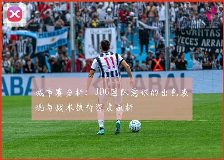 城市赛分析：JDG团队意识的出色表现与战术执行深度剖析